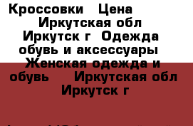 Кроссовки › Цена ­ 1 100 - Иркутская обл., Иркутск г. Одежда, обувь и аксессуары » Женская одежда и обувь   . Иркутская обл.,Иркутск г.